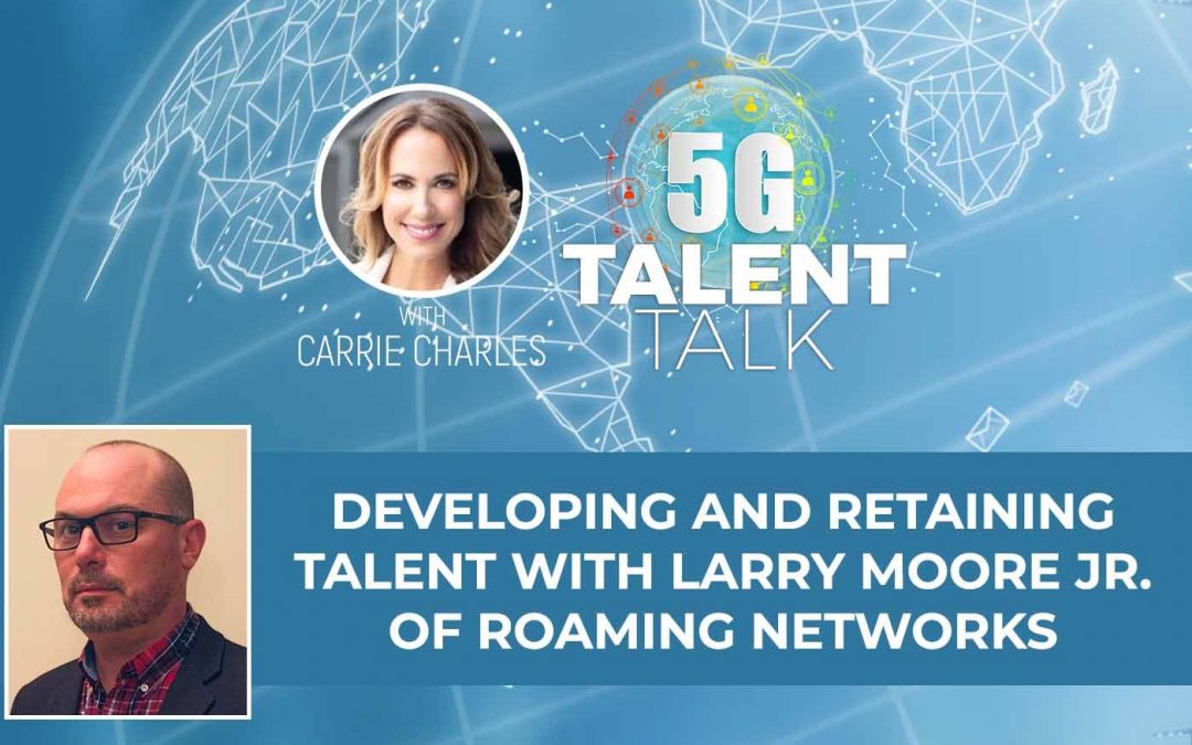 Developing and Retaining Talent with Larry Moore Jr. of Roaming Networks